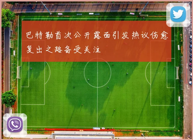 巴特勒首次公开露面引发热议伤愈复出之路备受关注