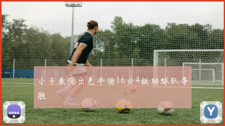 小卡表现出色半场16分4板助球队争胜