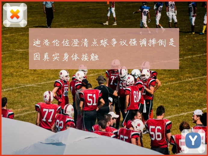 迪洛伦佐澄清点球争议强调摔倒是因真实身体接触
