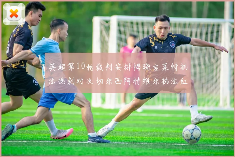 英超第10轮裁判安排揭晓吉莱特执法热刺对决切尔西阿特维尔执法红军迎战维拉