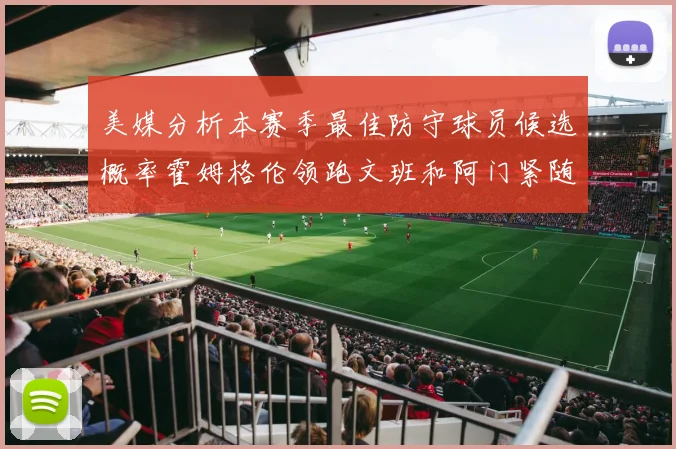 美媒分析本赛季最佳防守球员候选概率霍姆格伦领跑文班和阿门紧随其后