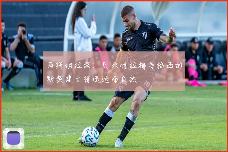 马斯切拉诺：贝尔特拉梅与梅西的默契建立将迅速而自然