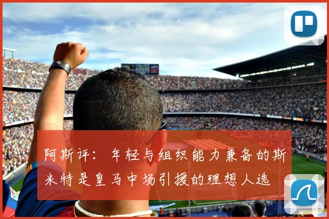 阿斯评：年轻与组织能力兼备的斯米特是皇马中场引援的理想人选