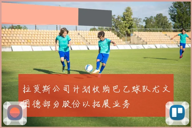 拉莫斯公司计划收购巴乙球队尤文图德部分股份以拓展业务