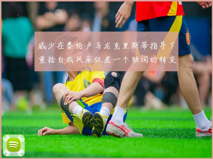 威少在泰伦卢马龙克里斯蒂指导下重拾自我风采仅差一个助词的转变