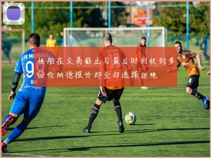快船在交易截止日最后时刻收到多份伦纳德报价却全部选择拒绝