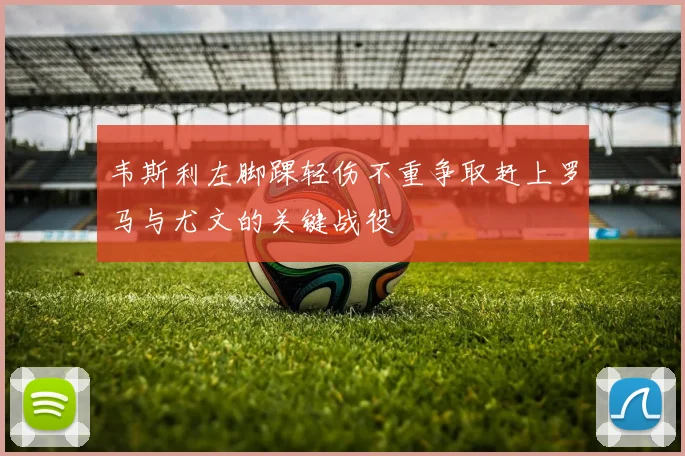韦斯利左脚踝轻伤不重争取赶上罗马与尤文的关键战役