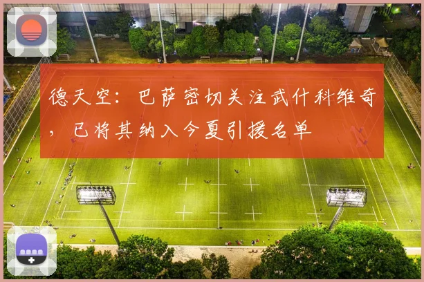 德天空：巴萨密切关注武什科维奇，已将其纳入今夏引援名单